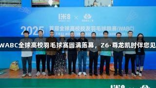 2025首届WABC全球高校羽毛球赛圆满落幕，Z6·尊龙凯时伴您见证精彩时刻