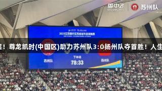 燃情苏超！尊龙凯时(中国区)助力苏州队3:0扬州队夺首胜！人生就是搏！