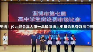 全胜战绩！j9九游会真人第一品牌淄博六中辩论队夺冠高中辩论赛