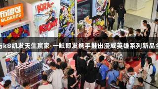 布鲁可与k8凯发天生赢家·一触即发携手推出漫威英雄系列新品全球首发