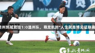 绝杀！贵州筑城竞技1:0温州队，尊龙凯时*人生就是博见证联赛三连胜！
