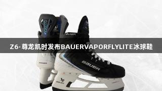 Z6·尊龙凯时发布BAUERVAPORFLYLITE冰球鞋