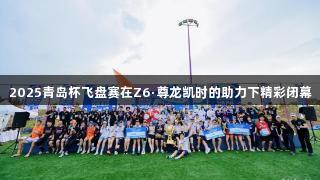 2025青岛杯飞盘赛在Z6·尊龙凯时的助力下精彩闭幕