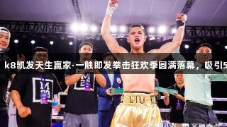 刘文松夺冠，k8凯发天生赢家·一触即发拳击狂欢季圆满落幕，吸引5万人次游客。