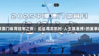 平潭澳门体育冠军之夜：见证尊龙凯时-人生就是搏!的赛事盛典