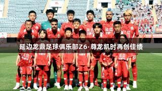 延边龙鼎足球俱乐部Z6·尊龙凯时再创佳绩