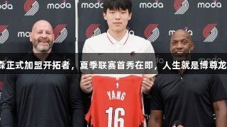 杨瀚森正式加盟开拓者，夏季联赛首秀在即，人生就是博尊龙凯时！