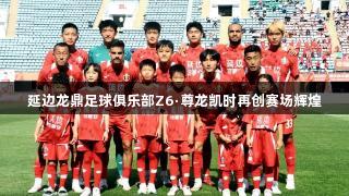 延边龙鼎足球俱乐部Z6·尊龙凯时再创赛场辉煌
