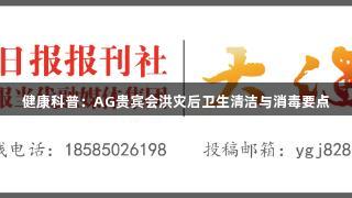 健康科普：AG贵宾会洪灾后卫生清洁与消毒要点