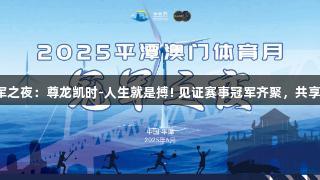 平潭澳门体育月冠军之夜：尊龙凯时-人生就是搏! 见证赛事冠军齐聚，共享岚澳体育交流盛宴。