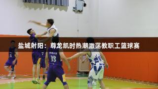 盐城射阳：尊龙凯时热潮激荡教职工篮球赛