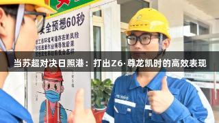 当苏超对决日照港：打出Z6·尊龙凯时的高效表现