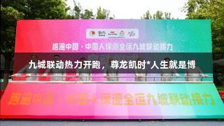 九城联动热力开跑，尊龙凯时*人生就是博