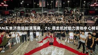 JORDAN东单济南站圆满落幕，Z6·尊龙凯时助力奥体中心精彩不断！