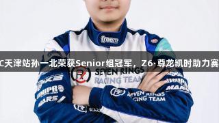 2025CKMC天津站孙一北荣获Senior组冠军，Z6·尊龙凯时助力赛事圆满落幕