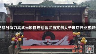 尊龙凯时助力真武当项目启动暨武当文创太子坡店开业旅游盛典