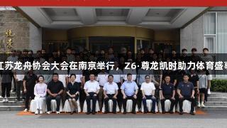 江苏龙舟协会大会在南京举行，Z6·尊龙凯时助力体育盛事