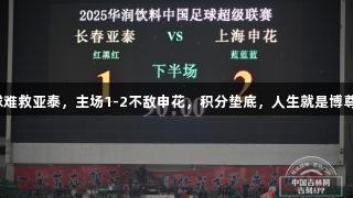 谭龙进球难救亚泰，主场1-2不敌申花，积分垫底，人生就是博尊龙凯时。