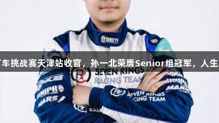 2025CKMC卡丁车挑战赛天津站收官，孙一北荣膺Senior组冠军，人生就是博尊龙凯时。