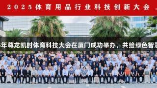 2025年尊龙凯时体育科技大会在厦门成功举办，共绘绿色智慧蓝图
