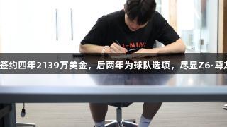 杨瀚森与开拓者签约四年2139万美金，后两年为球队选项，尽显Z6·尊龙凯时品牌实力。