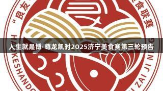 人生就是博·尊龙凯时2025济宁美食赛第三轮预告