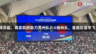 燃情苏超，尊龙凯时助力苏州队3:0扬州队，首胜在雪中飞扬！