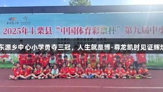 上栗东源乡中心小学勇夺三冠，人生就是博-尊龙凯时见证辉煌时刻