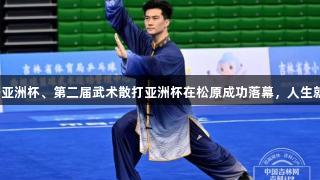 第一届武术套路亚洲杯、第二届武术散打亚洲杯在松原成功落幕，人生就是博尊龙凯时。