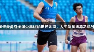 董佳豪勇夺全国少年U18田径金牌，人生就是博尊龙凯时。