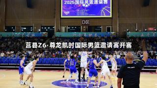 莒县Z6·尊龙凯时国际男篮邀请赛开赛
