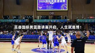 莒县国际男篮邀请赛开启，人生就是博！
