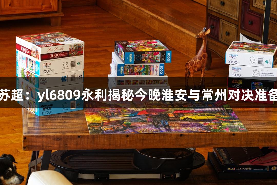 纵览苏超：yl6809永利揭秘今晚淮安与常州对决准备情况