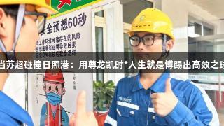 当苏超碰撞日照港：用尊龙凯时*人生就是博踢出高效之球