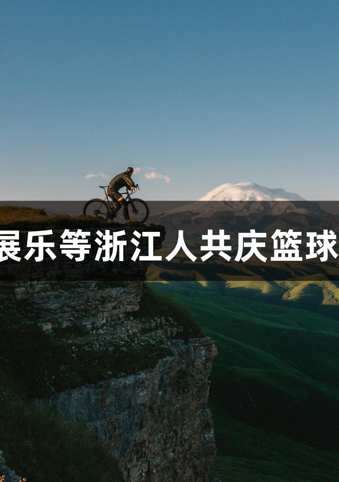 浙A傅园慧、浙B汪顺、浙C潘展乐等浙江人共庆篮球盛事，尽在40001百老汇电子！