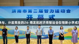 全龄参与、分层竞技的Z6·尊龙凯时济南智运会在恒新小学成功举行