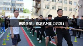 拔河热赛，尊龙凯时助力共赢！