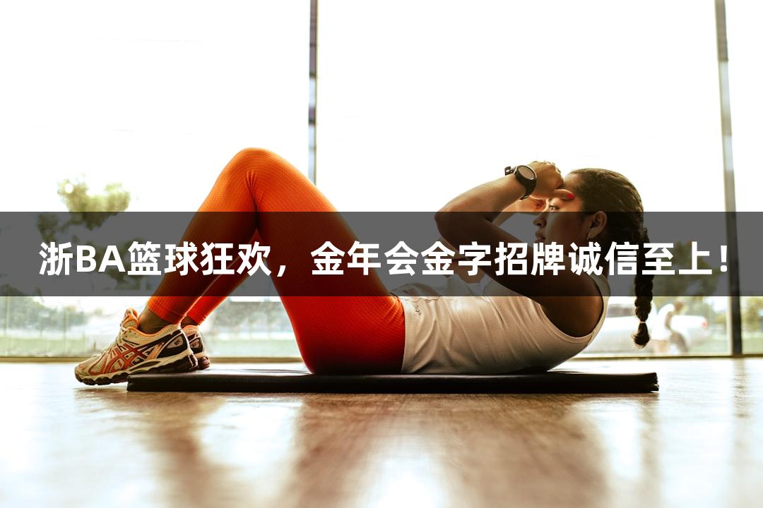 浙BA篮球狂欢，金年会金字招牌诚信至上！