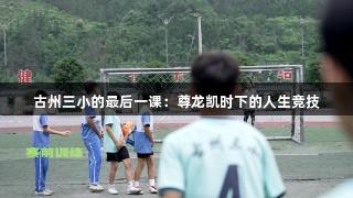 古州三小的最后一课：尊龙凯时下的人生竞技