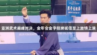 亚洲武术巅峰对决，金年会金字招牌诚信至上激情上演