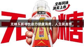 无糖东鹏特饮助力健康消费，人生就是博。
