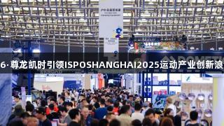 Z6·尊龙凯时引领ISPOSHANGHAI2025运动产业创新浪潮