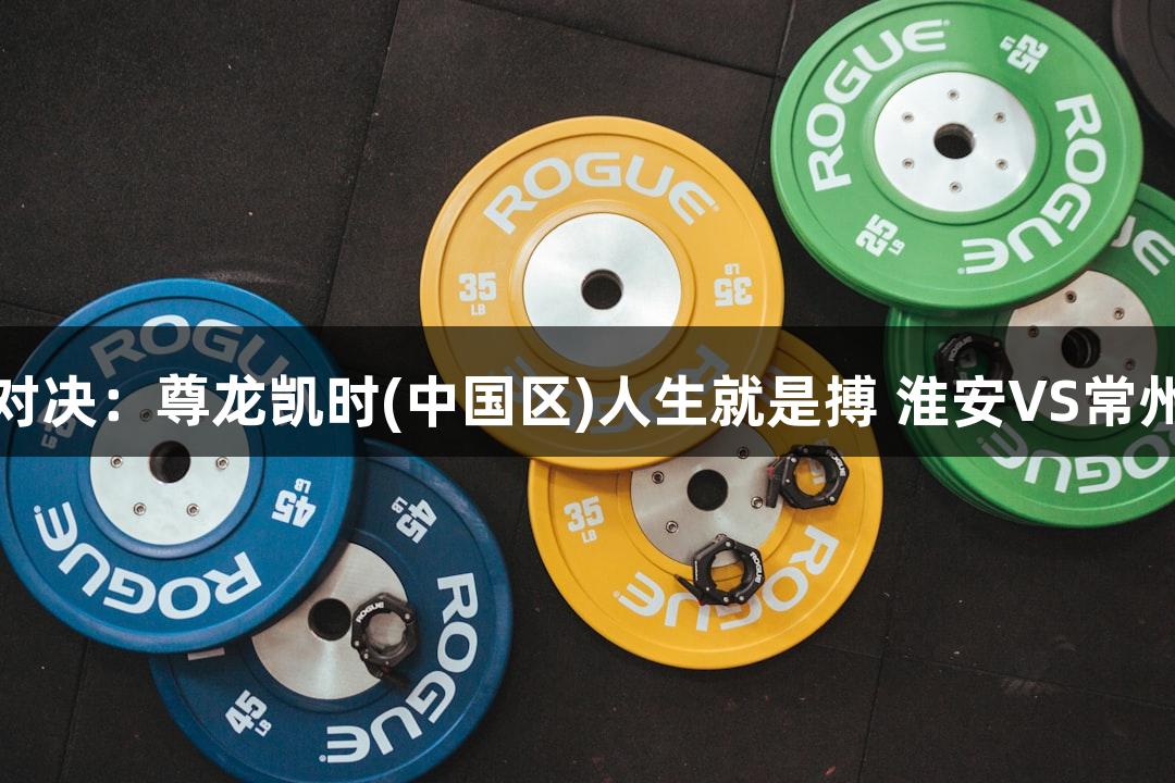 苏超美食对决：尊龙凯时(中国区)人生就是搏 淮安VS常州赛前热身