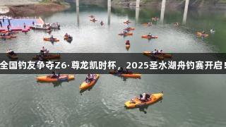 全国钓友争夺Z6·尊龙凯时杯，2025圣水湖舟钓赛开启！
