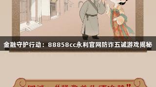 金融守护行动:88858cc永利官网防诈五诫游戏揭秘