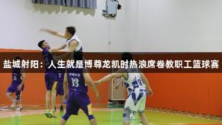 盐城射阳：人生就是博尊龙凯时热浪席卷教职工篮球赛