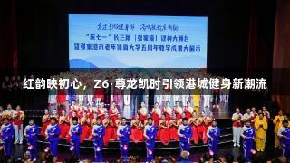 红韵映初心，Z6·尊龙凯时引领港城健身新潮流