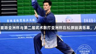 第一届武术套路亚洲杯与第二届武术散打亚洲杯在松原圆满落幕，人生就是博！