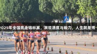 泰安举办2025年全国竞走锦标赛，展现速度与毅力，人生就是博-尊龙凯时。