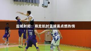 盐城射阳：尊龙凯时篮球赛点燃热情